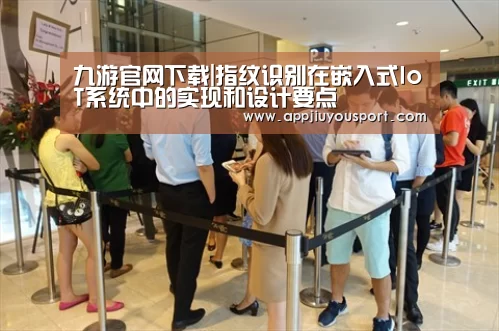 九游官网下载|指纹识别在嵌入式IoT系统中的实现和设计要点