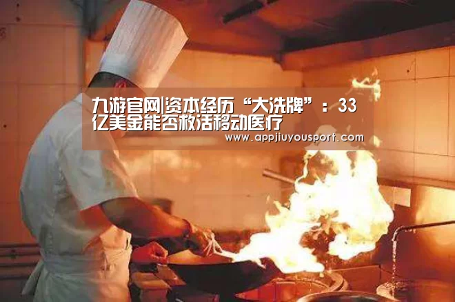 九游官网|资本经历“大洗牌”：33亿美金能否救活移动医疗(图3)