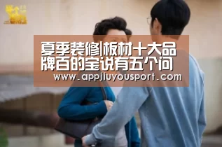 夏季装修|板材十大品牌百的宝说有五个问题不容小觑‘jiuyou’(图2) 夏季装修|板材十大品牌百的宝说有五个问题不容小觑‘jiuyou’(图2)