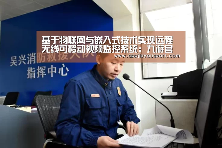 基于物联网与嵌入式技术实现远程无线可移动视频监控系统:九游官网下载(图2) 九游官网下载