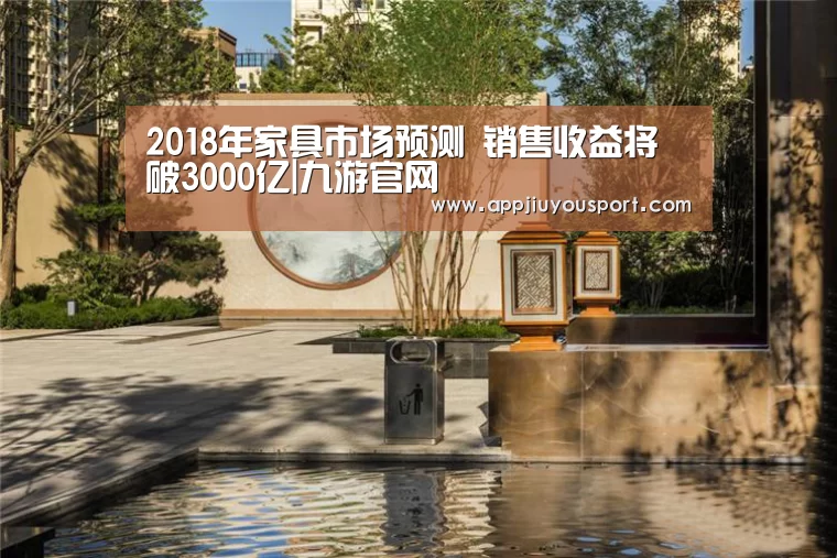 2018年家具市场预测 销售收益将破3000亿|九游官网(图2)