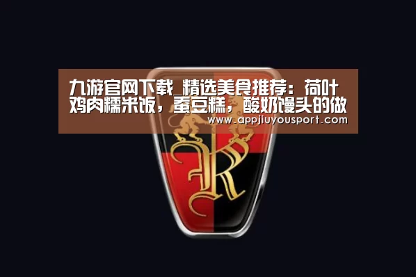 九游官网下载_精选美食推荐:荷叶鸡肉糯米饭,蚕豆糕,酸奶馒头的做法(图3) 九游官网下载