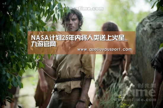 NASA计划25年内将人类送上火星_九游官网(图1) NASA计划25年内将人类送上火星_九游官网(图1)